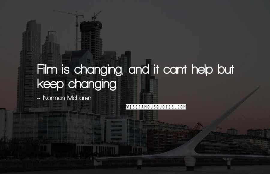 Norman McLaren Quotes: Film is changing, and it can't help but keep changing.