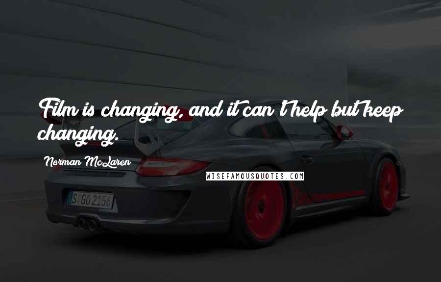 Norman McLaren Quotes: Film is changing, and it can't help but keep changing.