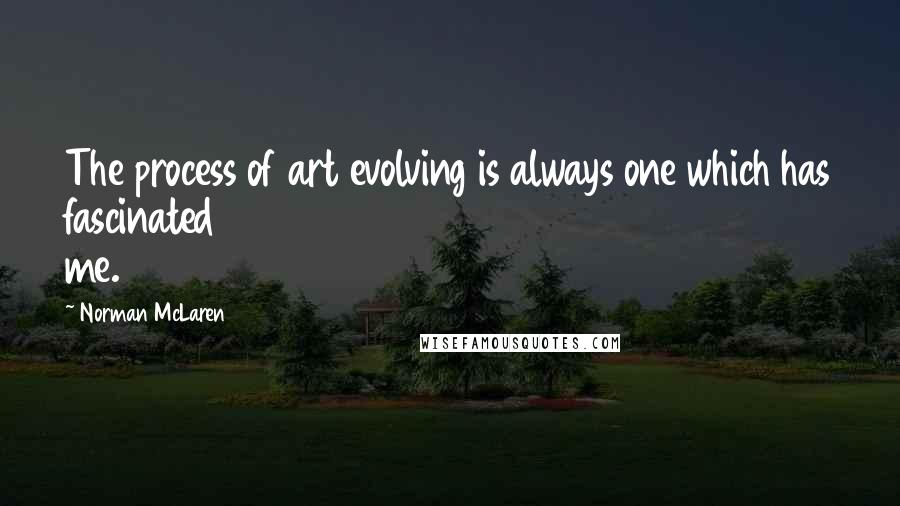 Norman McLaren Quotes: The process of art evolving is always one which has fascinated me.