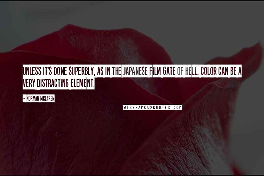 Norman McLaren Quotes: Unless it's done superbly, as in the Japanese film Gate of Hell, color can be a very distracting element.