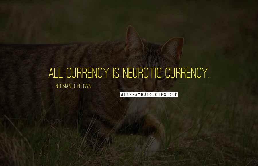 Norman O. Brown Quotes: All currency is neurotic currency.