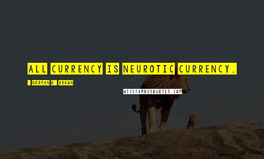 Norman O. Brown Quotes: All currency is neurotic currency.