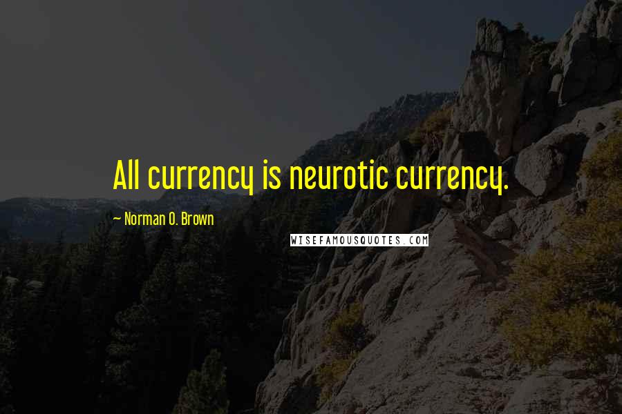 Norman O. Brown Quotes: All currency is neurotic currency.