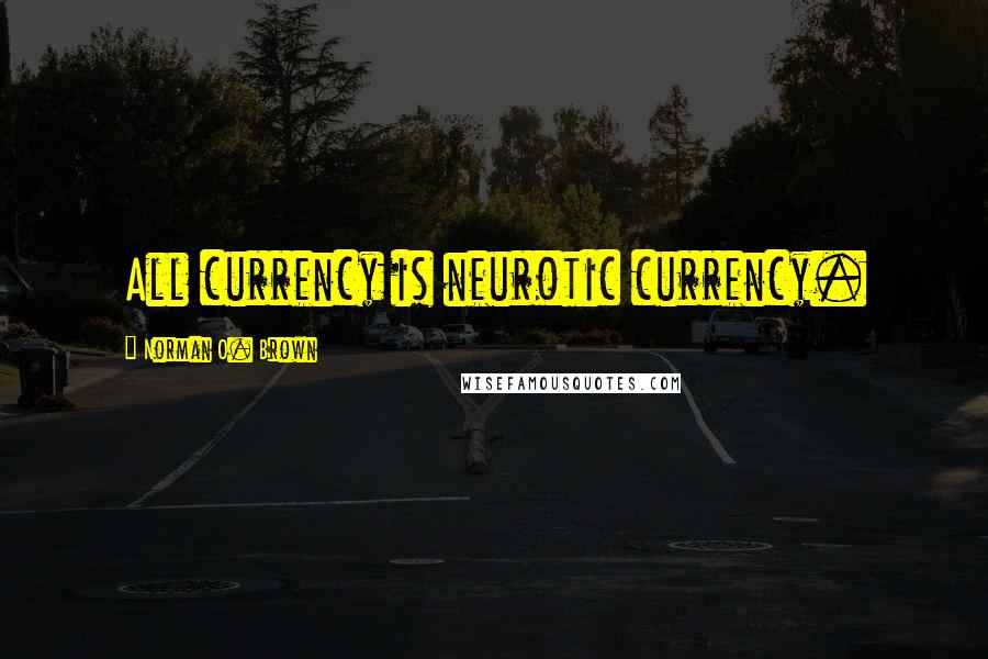 Norman O. Brown Quotes: All currency is neurotic currency.