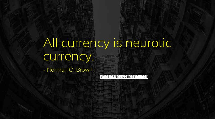 Norman O. Brown Quotes: All currency is neurotic currency.