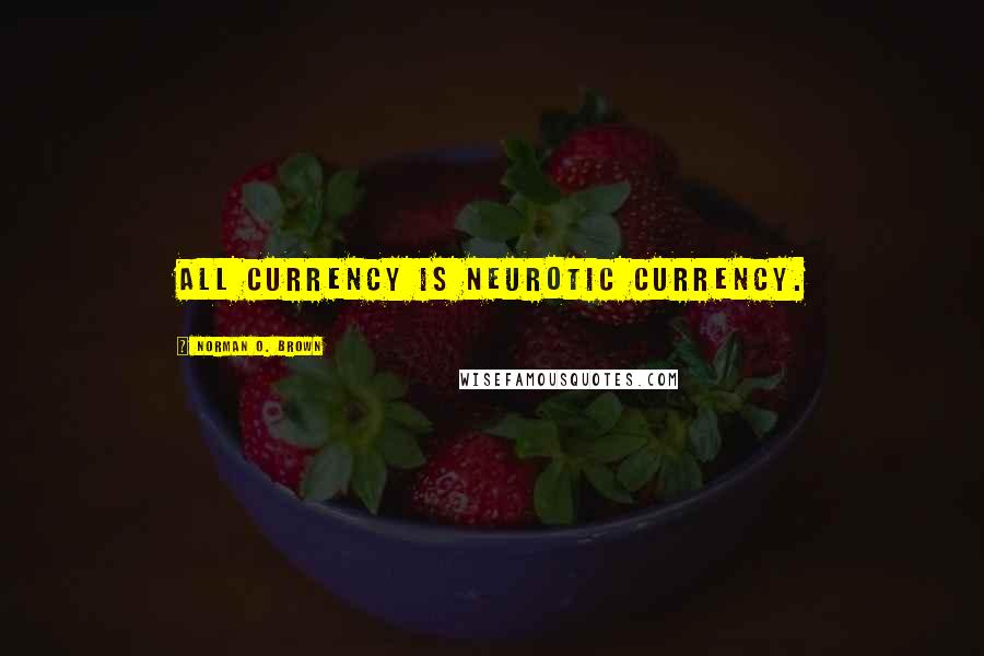 Norman O. Brown Quotes: All currency is neurotic currency.