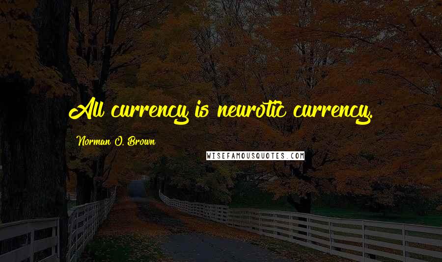 Norman O. Brown Quotes: All currency is neurotic currency.