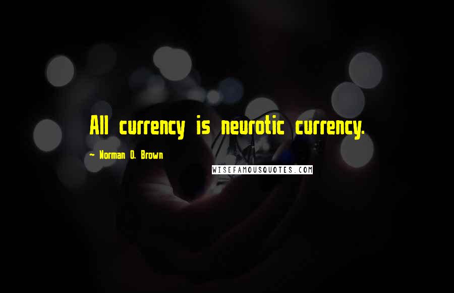 Norman O. Brown Quotes: All currency is neurotic currency.