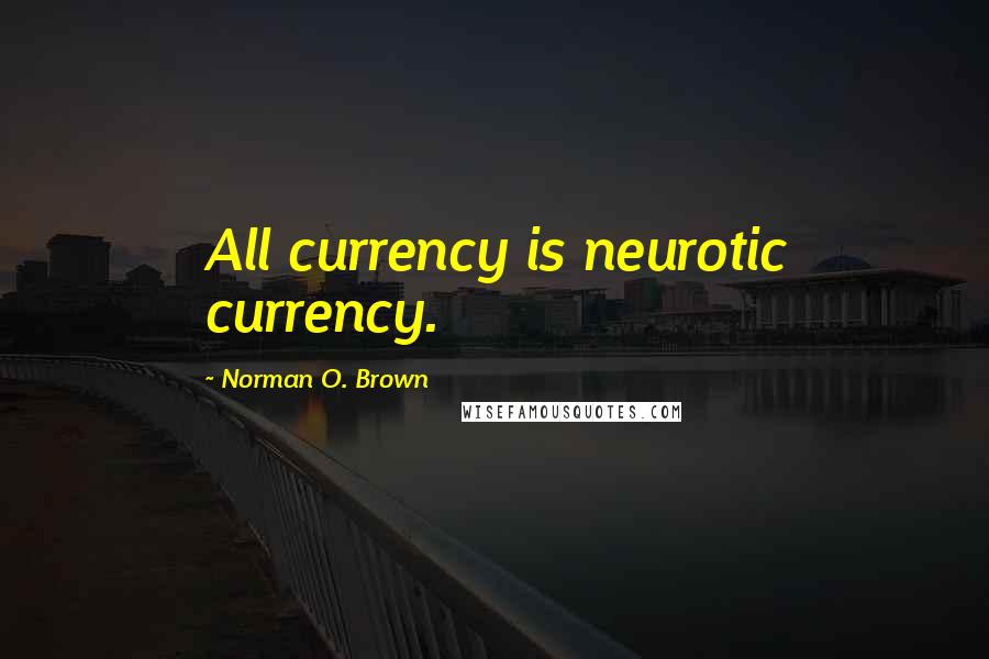 Norman O. Brown Quotes: All currency is neurotic currency.