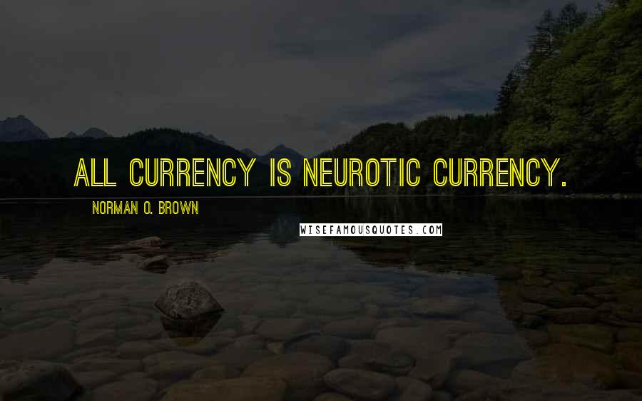 Norman O. Brown Quotes: All currency is neurotic currency.