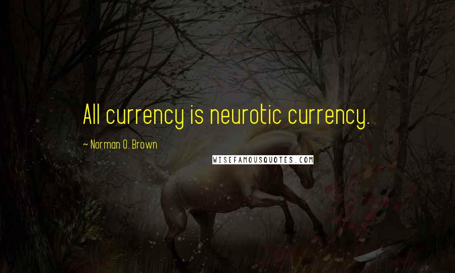 Norman O. Brown Quotes: All currency is neurotic currency.