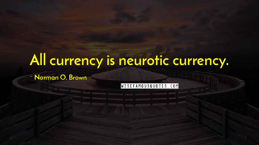 Norman O. Brown Quotes: All currency is neurotic currency.