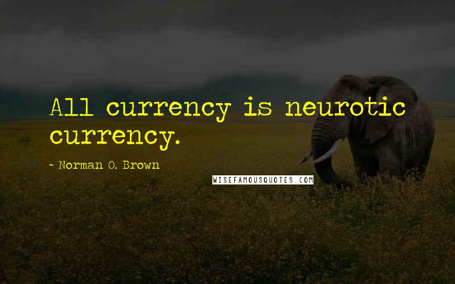 Norman O. Brown Quotes: All currency is neurotic currency.