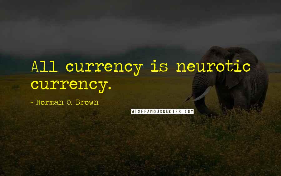 Norman O. Brown Quotes: All currency is neurotic currency.