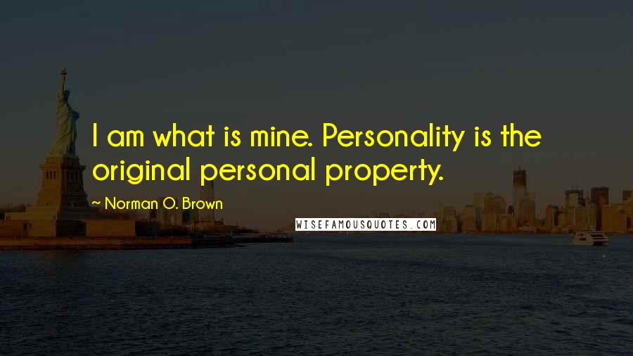 Norman O. Brown Quotes: I am what is mine. Personality is the original personal property.