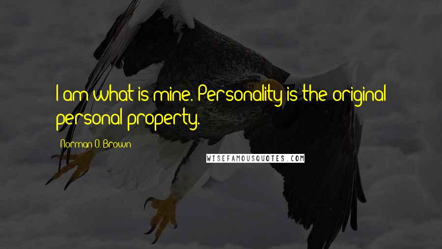 Norman O. Brown Quotes: I am what is mine. Personality is the original personal property.