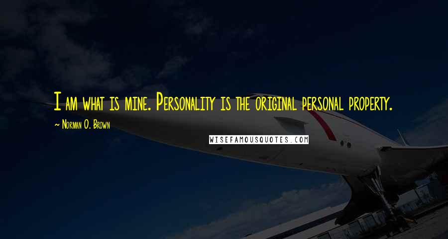 Norman O. Brown Quotes: I am what is mine. Personality is the original personal property.