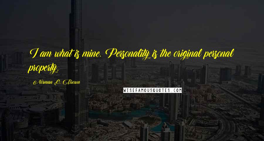 Norman O. Brown Quotes: I am what is mine. Personality is the original personal property.
