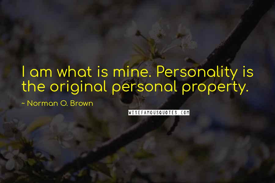 Norman O. Brown Quotes: I am what is mine. Personality is the original personal property.