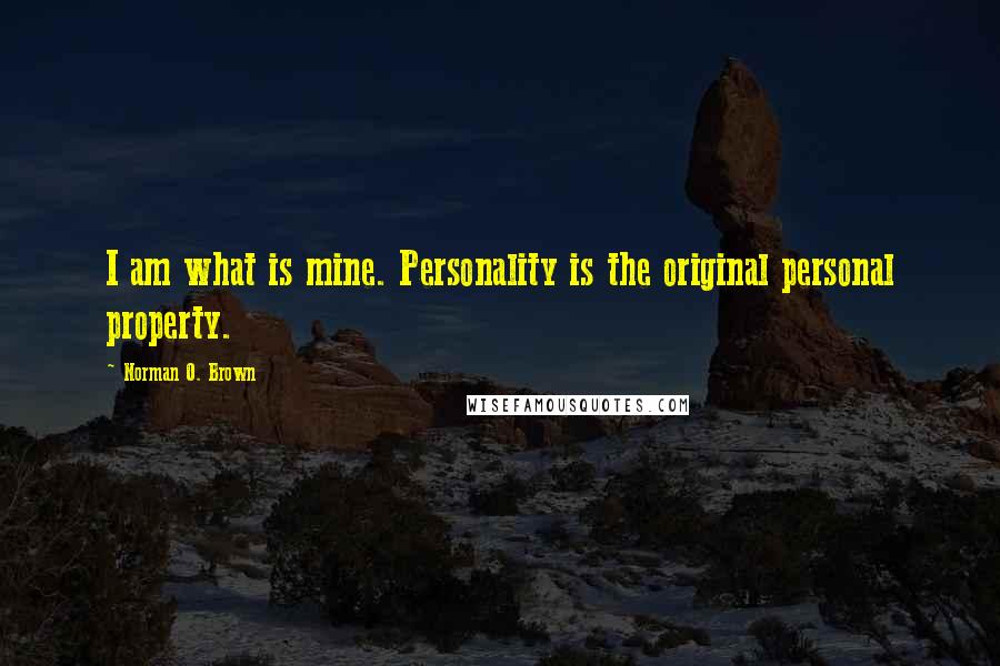 Norman O. Brown Quotes: I am what is mine. Personality is the original personal property.