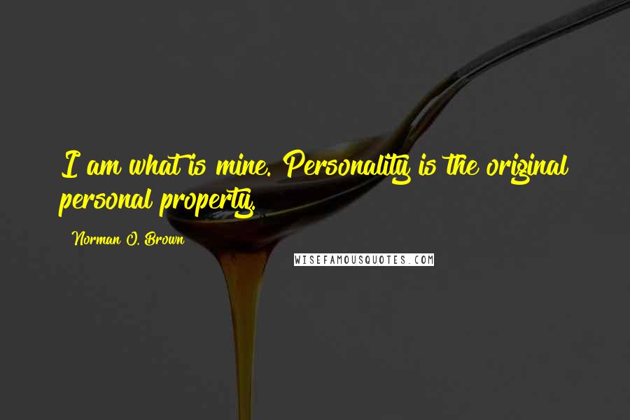 Norman O. Brown Quotes: I am what is mine. Personality is the original personal property.
