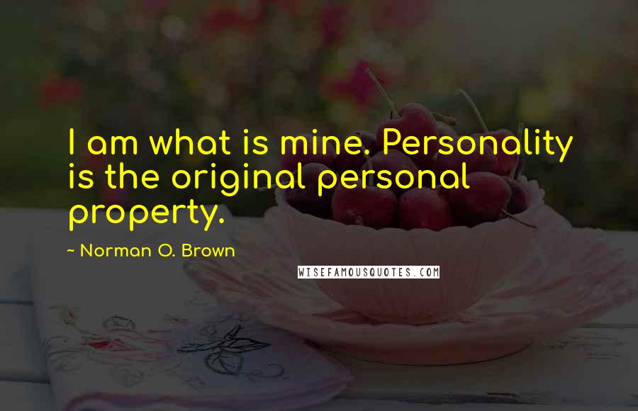 Norman O. Brown Quotes: I am what is mine. Personality is the original personal property.