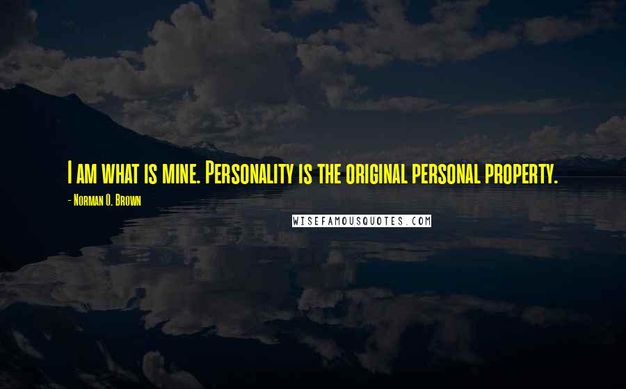 Norman O. Brown Quotes: I am what is mine. Personality is the original personal property.