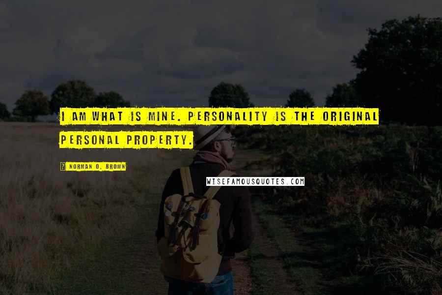 Norman O. Brown Quotes: I am what is mine. Personality is the original personal property.