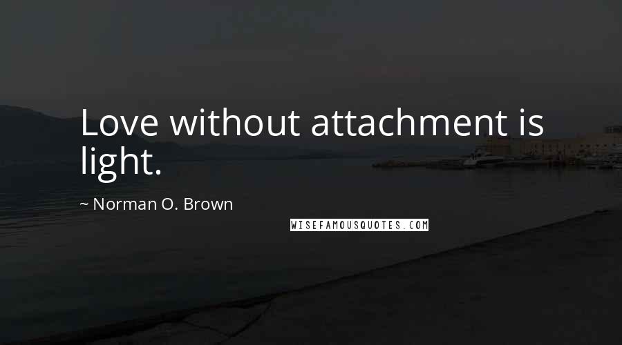 Norman O. Brown Quotes: Love without attachment is light.