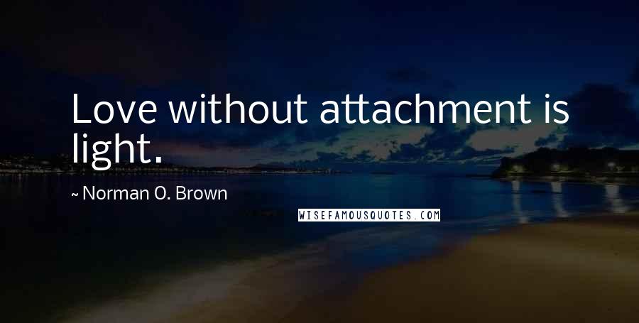 Norman O. Brown Quotes: Love without attachment is light.