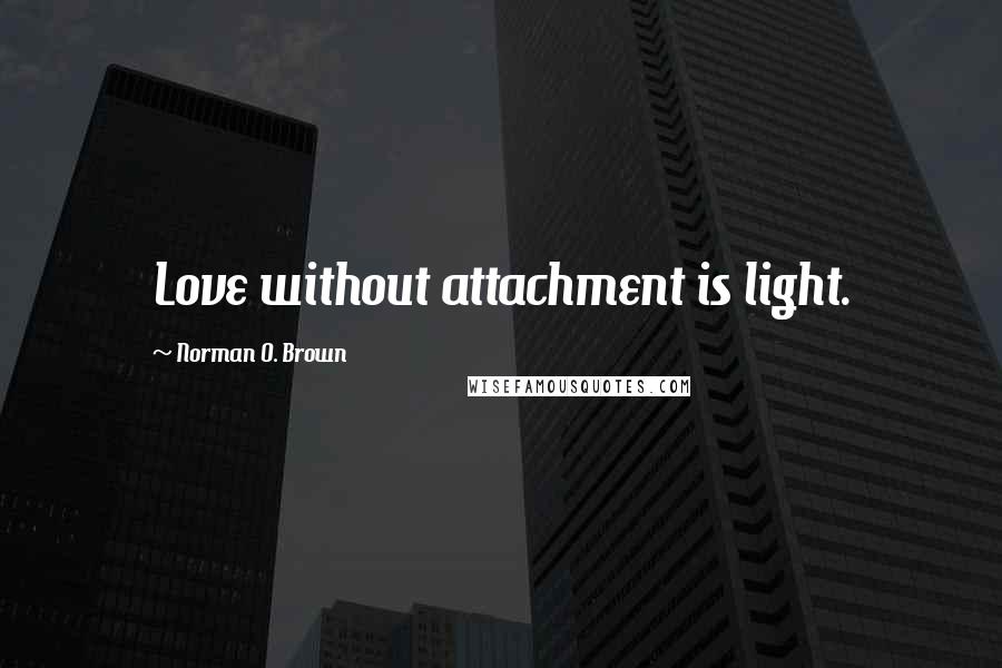 Norman O. Brown Quotes: Love without attachment is light.