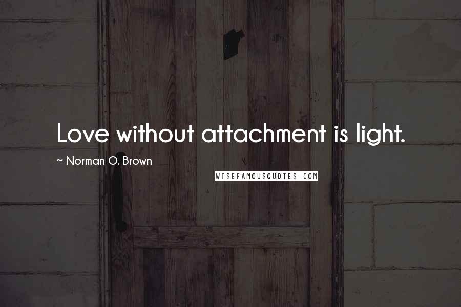 Norman O. Brown Quotes: Love without attachment is light.