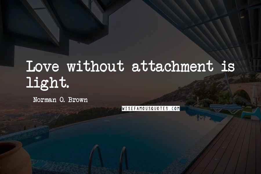 Norman O. Brown Quotes: Love without attachment is light.