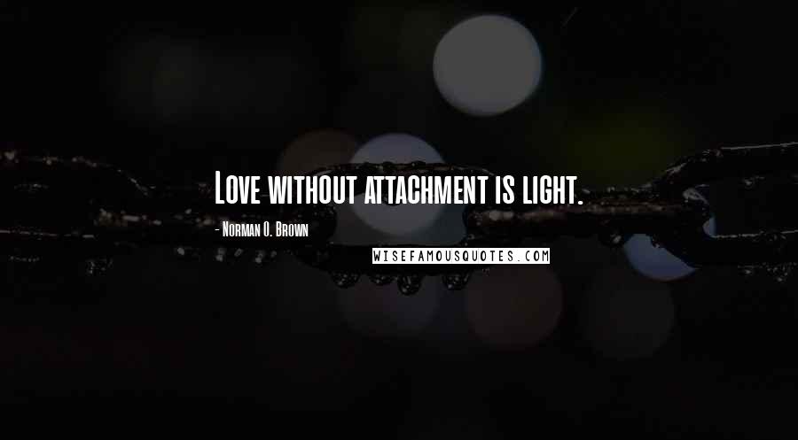 Norman O. Brown Quotes: Love without attachment is light.