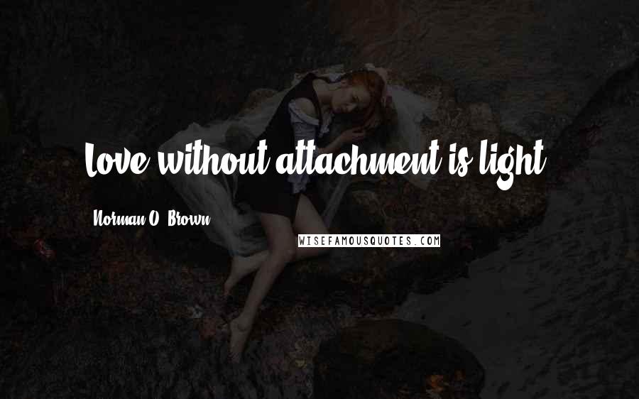 Norman O. Brown Quotes: Love without attachment is light.