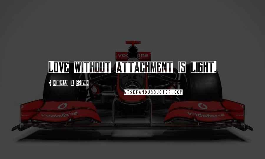 Norman O. Brown Quotes: Love without attachment is light.