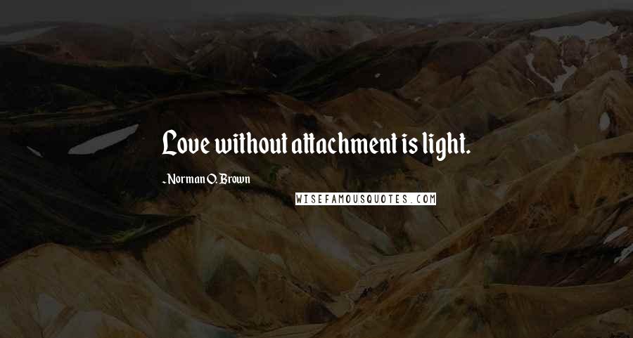 Norman O. Brown Quotes: Love without attachment is light.