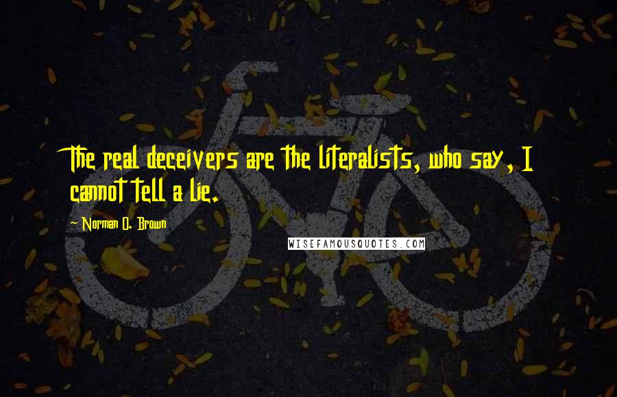 Norman O. Brown Quotes: The real deceivers are the literalists, who say, I cannot tell a lie.