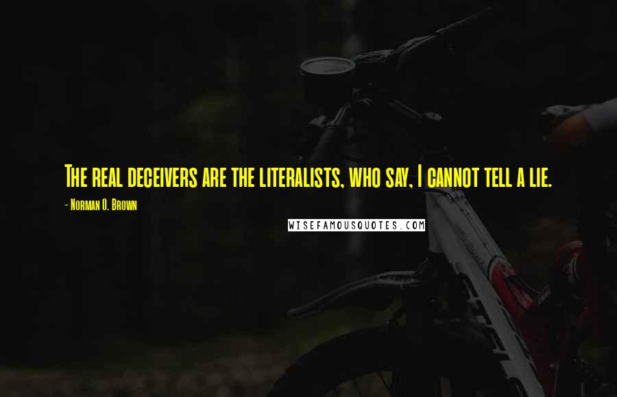 Norman O. Brown Quotes: The real deceivers are the literalists, who say, I cannot tell a lie.