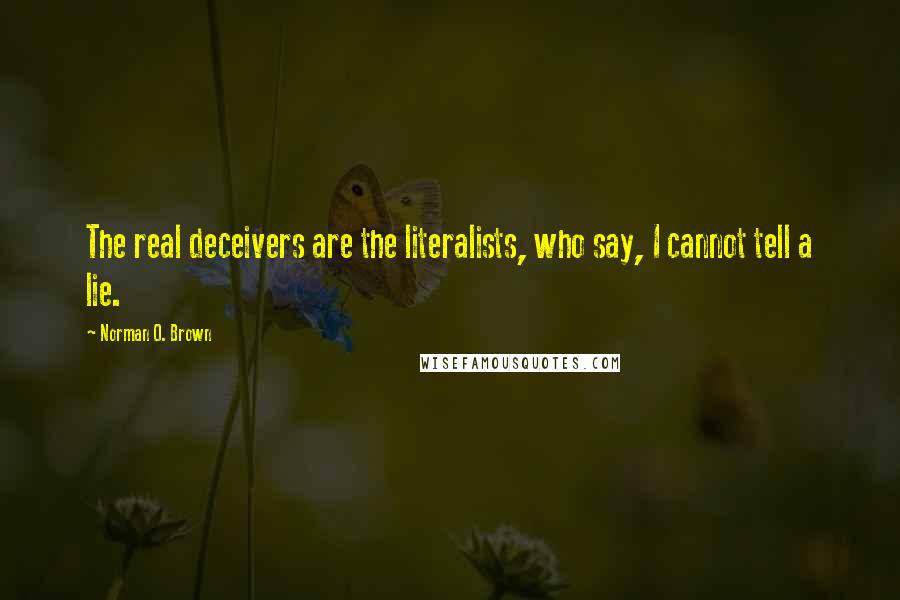 Norman O. Brown Quotes: The real deceivers are the literalists, who say, I cannot tell a lie.