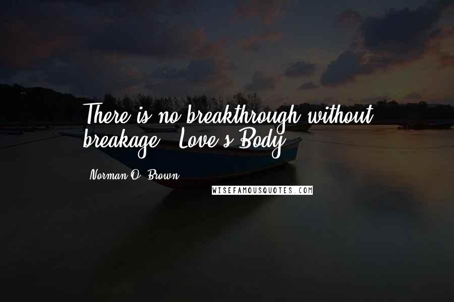 Norman O. Brown Quotes: There is no breakthrough without breakage"--Love's Body