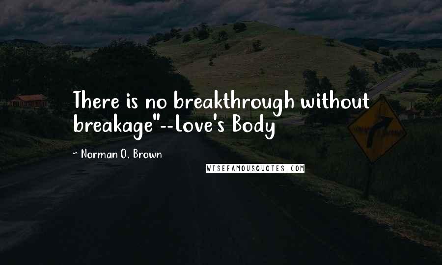 Norman O. Brown Quotes: There is no breakthrough without breakage"--Love's Body