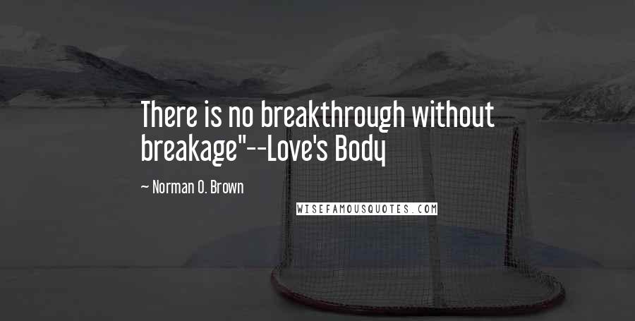 Norman O. Brown Quotes: There is no breakthrough without breakage"--Love's Body