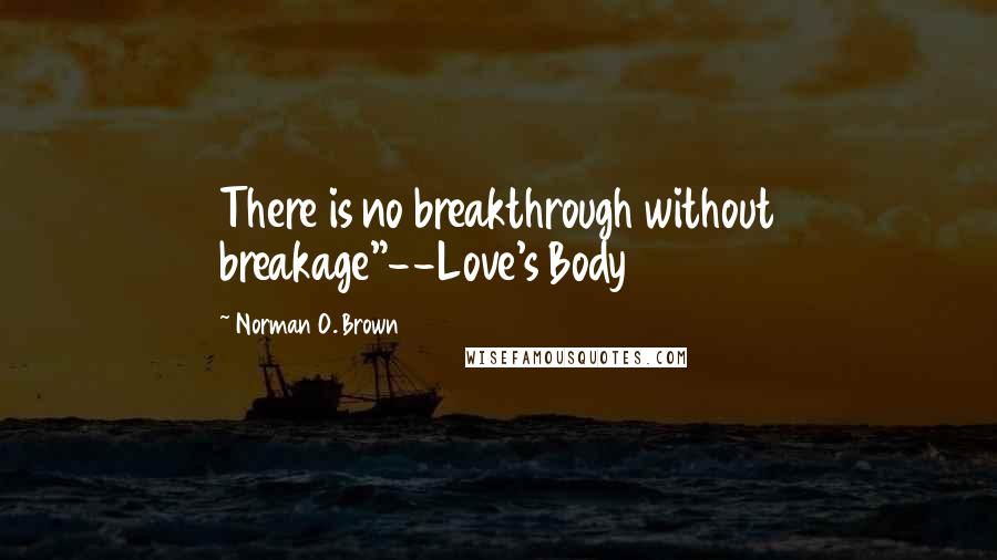 Norman O. Brown Quotes: There is no breakthrough without breakage"--Love's Body