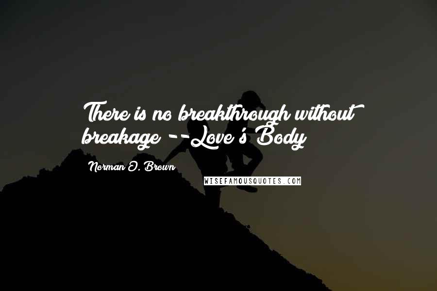 Norman O. Brown Quotes: There is no breakthrough without breakage"--Love's Body