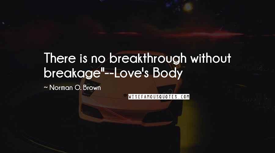 Norman O. Brown Quotes: There is no breakthrough without breakage"--Love's Body