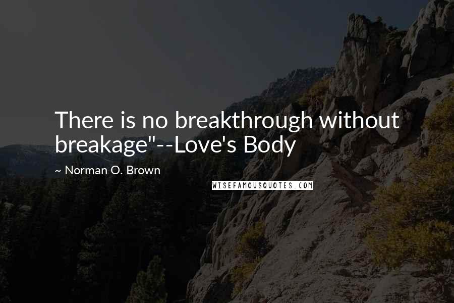 Norman O. Brown Quotes: There is no breakthrough without breakage"--Love's Body