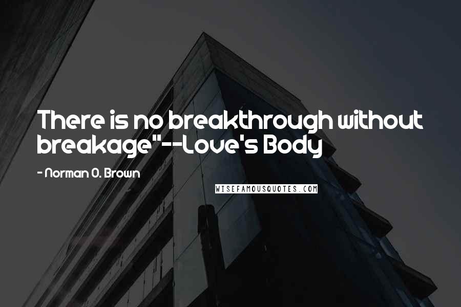 Norman O. Brown Quotes: There is no breakthrough without breakage"--Love's Body