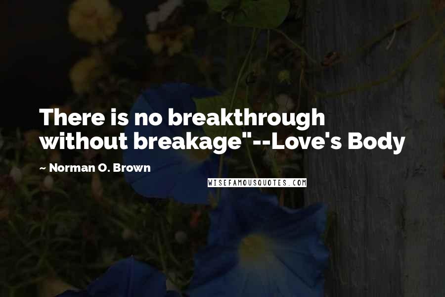 Norman O. Brown Quotes: There is no breakthrough without breakage"--Love's Body