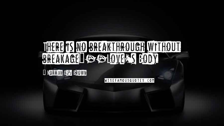 Norman O. Brown Quotes: There is no breakthrough without breakage"--Love's Body